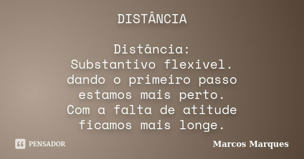 DISTÂNCIA Distância: Substantivo flexivel. dando o primeiro passo estamos mais perto. Com a falta de atitude ficamos mais longe.... Frase de Marcos Marques.