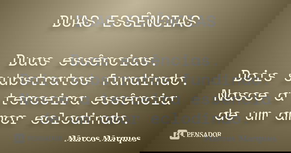 DUAS ESSÊNCIAS Duas essências. Dois substratos fundindo. Nasce a terceira essência de um amor eclodindo.... Frase de Marcos Marques.