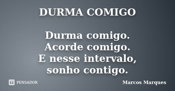 DURMA COMIGO Durma comigo. Acorde comigo. E nesse intervalo, sonho contigo.... Frase de Marcos Marques.