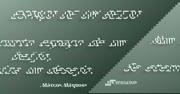 ESPAÇO DE UM BEIJO Num curto espaço de um beijo, Se eterniza um desejo.... Frase de Marcos Marques.