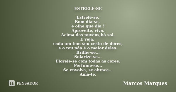 ESTRELE-SE Estrele-se. Bom dia-se, e olhe que dia ! Aproveite, viva. Acima das nuvens,há sol. E veja, cada um tem seu cesto de dores, e o teu não é o maior dele... Frase de Marcos Marques.