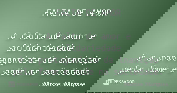 FALTA DE AMOR A falta de amor e solidariedade é a protagonista da inanição pela fome e sede na sociedade.... Frase de Marcos Marques.