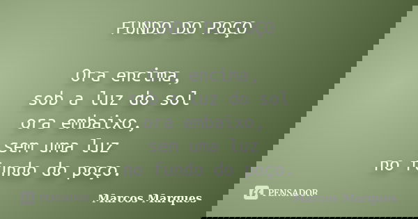FUNDO DO POÇO Ora encima, sob a luz do sol ora embaixo, sem uma luz no fundo do poço.... Frase de Marcos Marques.