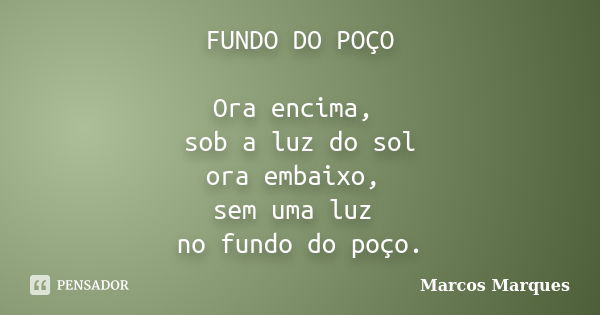 FUNDO DO POÇO Ora encima, sob a luz do sol ora embaixo, sem uma luz no fundo do poço.... Frase de Marcos Marques.