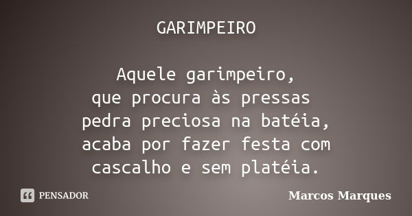 GARIMPEIRO Aquele garimpeiro, que procura às pressas pedra preciosa na batéia, acaba por fazer festa com cascalho e sem platéia.... Frase de Marcos Marques.