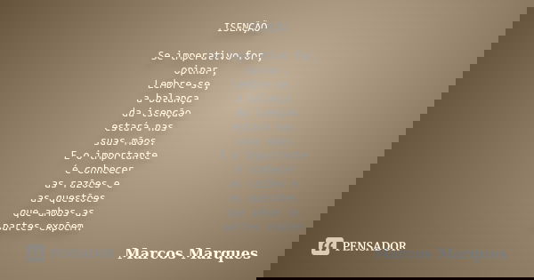 ISENÇÃO Se imperativo for, opinar, Lembre-se, a balança da isenção estará nas suas mãos. E o importante é conhecer as razões e as questões que ambas as partes e... Frase de Marcos Marques.