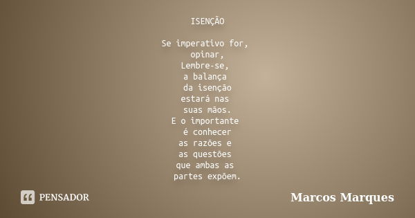 ISENÇÃO Se imperativo for, opinar, Lembre-se, a balança da isenção estará nas suas mãos. E o importante é conhecer as razões e as questões que ambas as partes e... Frase de Marcos Marques.