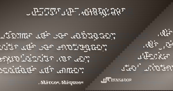 JEITO DE ABRAÇAR Na forma de se abraçar, No jeito de se entregar, Deixa explicito no ar, tal intensidade do amar.... Frase de Marcos Marques.