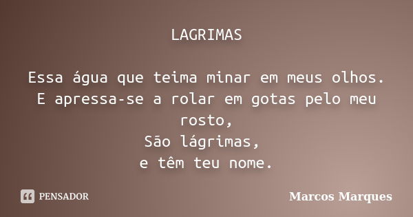 LAGRIMAS Essa água que teima minar em meus olhos. E apressa-se a rolar em gotas pelo meu rosto, São lágrimas, e têm teu nome.... Frase de Marcos Marques.