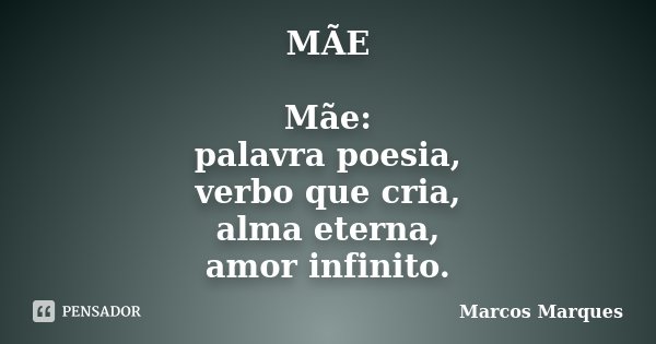 MÃE Mãe: palavra poesia, verbo que cria, alma eterna, amor infinito.... Frase de Marcos Marques.