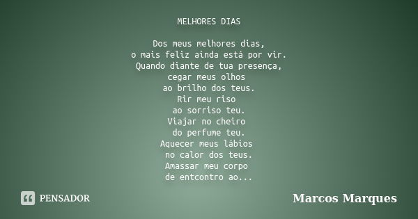 MELHORES DIAS Dos meus melhores dias, o mais feliz ainda está por vir. Quando diante de tua presença, cegar meus olhos ao brilho dos teus. Rir meu riso ao sorri... Frase de Marcos Marques.