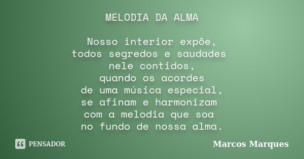 MELODIA DA ALMA Nosso interior expõe, todos segredos e saudades nele contidos, quando os acordes de uma música especial, se afinam e harmonizam com a melodia qu... Frase de Marcos Marques.