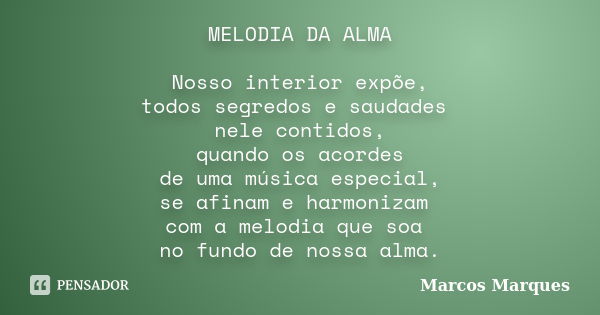 MELODIA DA ALMA Nosso interior expõe, todos segredos e saudades nele contidos, quando os acordes de uma música especial, se afinam e harmonizam com a melodia qu... Frase de Marcos Marques.