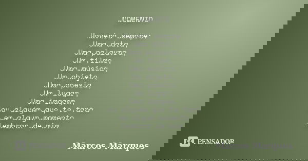 MOMENTO Haverá sempre: Uma data, Uma palavra, Um filme, Uma música, Um objeto, Uma poesia, Um lugar, Uma imagem, ou alguém que te fará em algum momento lembrar ... Frase de Marcos Marques.