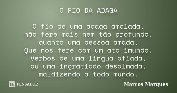 O FIO DA ADAGA O fio de uma adaga amolada, não fere mais nem tão profundo, quanto uma pessoa amada, Que nos fere com um ato imundo. Verbos de uma lingua afiada,... Frase de Marcos Marques.