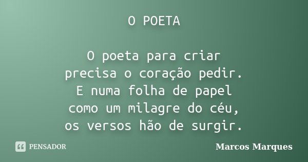O POETA O poeta para criar precisa o coração pedir. E numa folha de papel como um milagre do céu, os versos hão de surgir.... Frase de Marcos Marques.
