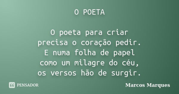 O POETA O poeta para criar precisa o coração pedir. E numa folha de papel como um milagre do céu, os versos hão de surgir.... Frase de Marcos Marques.