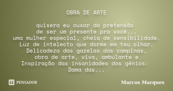 OBRA DE ARTE quisera eu ousar da pretensão de ser um presente pra você... uma mulher especial, cheia de sensibilidade. Luz de intelecto que dorme em teu olhar. ... Frase de Marcos Marques.