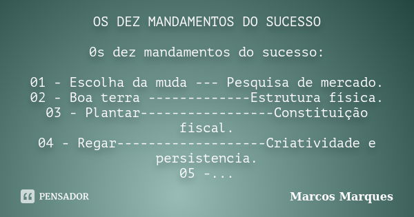 OS DEZ MANDAMENTOS DO SUCESSO 0s dez mandamentos do sucesso: 01 - Escolha da muda --- Pesquisa de mercado. 02 - Boa terra -------------Estrutura física. 03 - Pl... Frase de Marcos Marques.