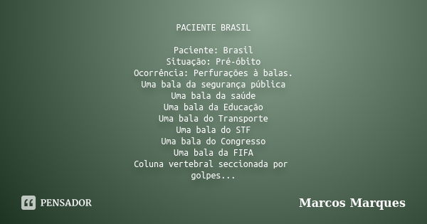 PACIENTE BRASIL Paciente: Brasil Situação: Pré-óbito Ocorrência: Perfurações à balas. Uma bala da segurança pública Uma bala da saúde Uma bala da Educação Uma b... Frase de Marcos Marques.