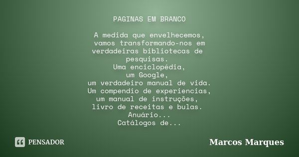 PAGINAS EM BRANCO A medida que envelhecemos, vamos transformando-nos em verdadeiras bibliotecas de pesquisas. Uma enciclopédia, um Google, um verdadeiro manual ... Frase de Marcos Marques.