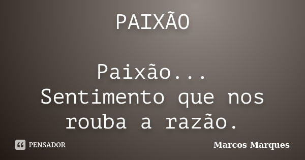 PAIXÃO Paixão... Sentimento que nos rouba a razão.... Frase de Marcos Marques.