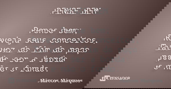 PENSE BEM Pense bem; Reveja seus conceitos, Talvez do fim do poço pode ser a borda e não o fundo.... Frase de Marcos Marques.