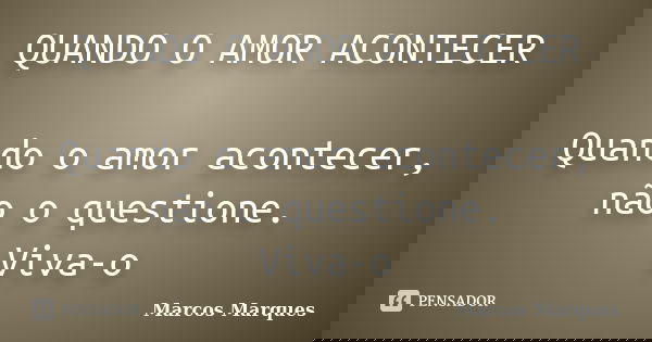 QUANDO O AMOR ACONTECER Quando o amor acontecer, não o questione. Viva-o... Frase de Marcos Marques.