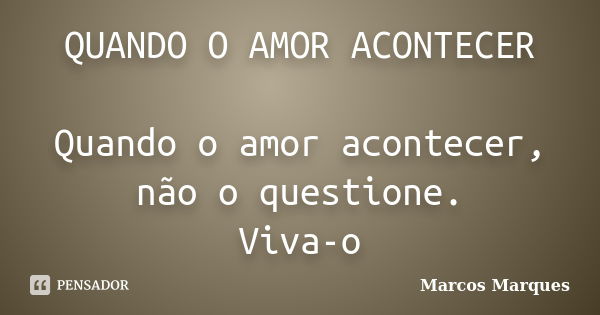 QUANDO O AMOR ACONTECER Quando o amor acontecer, não o questione. Viva-o... Frase de Marcos Marques.