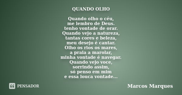 QUANDO OLHO Quando olho o céu, me lembro de Deus. tenho vontade de orar. Quando vejo a natureza, tantas cores e beleza, meu desejo é cantar. Olho os rios os mar... Frase de Marcos Marques.