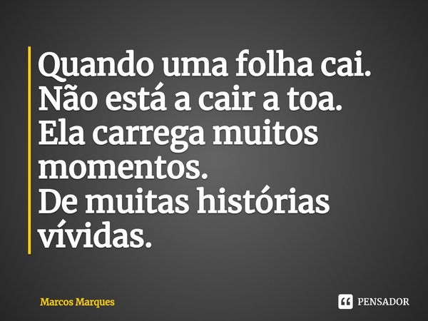 ⁠Quando uma folha cai.
Não está a cair a toa.
Ela carrega muitos momentos.
De muitas histórias vívidas.... Frase de Marcos Marques.