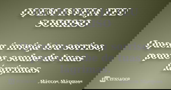 QUEM INVEJA TEU SORRISO Quem inveja teu sorriso, pouco soube de tuas lágrimas.... Frase de Marcos Marques.