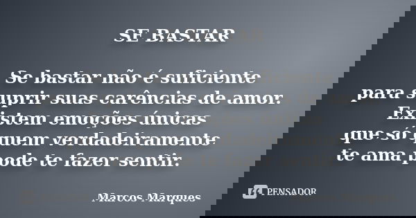 SE BASTAR Se bastar não é suficiente para suprir suas carências de amor. Existem emoções únicas que só quem verdadeiramente te ama pode te fazer sentir.... Frase de Marcos Marques.