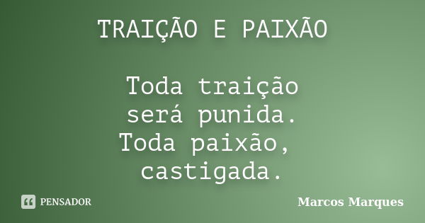 TRAIÇÃO E PAIXÃO Toda traição será punida. Toda paixão, castigada.... Frase de Marcos Marques.