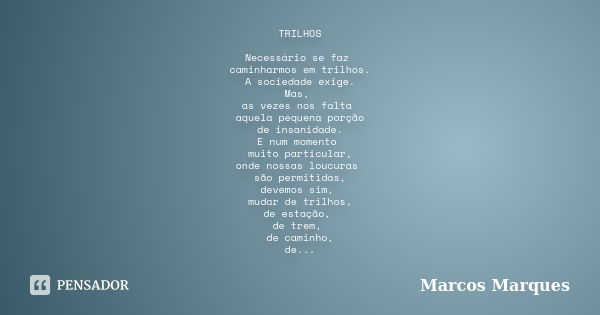 TRILHOS Necessário se faz caminharmos em trilhos. A sociedade exige. Mas, as vezes nos falta aquela pequena porção de insanidade. E num momento muito particular... Frase de Marcos Marques.