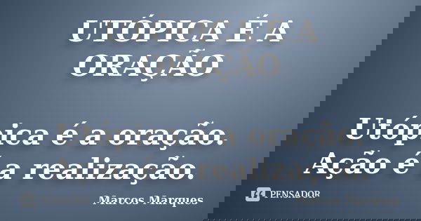 UTÓPICA É A ORAÇÃO Utópica é a oração. Ação é a realização.... Frase de Marcos Marques.