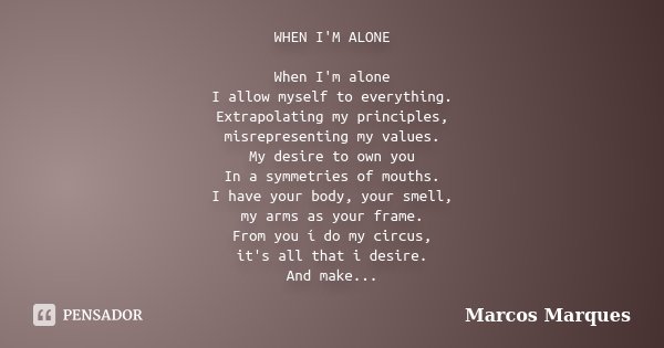 WHEN I'M ALONE When I'm alone I allow myself to everything. Extrapolating my principles, misrepresenting my values. My desire to own you In a symmetries of mout... Frase de Marcos Marques.