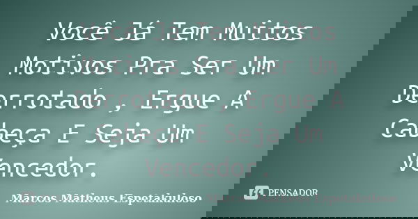 Você Já Tem Muitos Motivos Pra Ser Um Derrotado , Ergue A Cabeça E Seja Um Vencedor.... Frase de Marcos Matheus Espetakuloso.