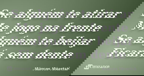 Se alguém te atirar Me jogo na frente Se alguém te beijar Ficará sem dente... Frase de Marcos Meartsh.