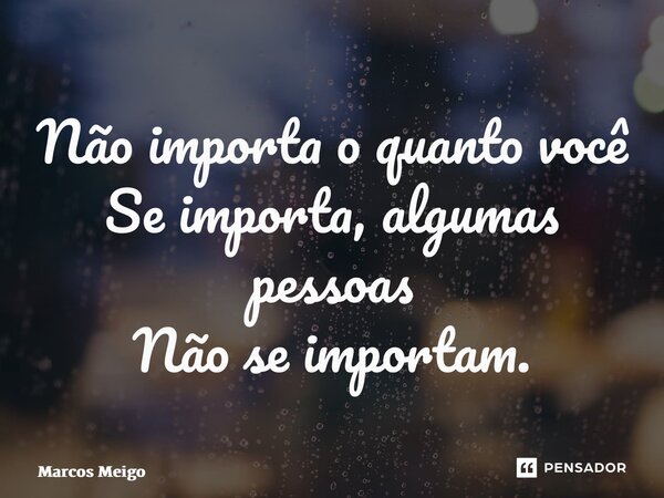 ⁠Não importa o quanto você Se importa, algumas pessoas Não se importam.... Frase de Marcos Meigo.