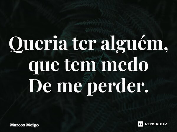 ⁠Queria ter alguém, que tem medo De me perder.💔... Frase de Marcos Meigo.