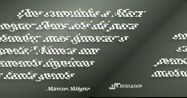 Que convinha a Marx negar Deus até dá para entender, mas ignorar o capeta? Nunca um pensamento ingênuo matou tanta gente... Frase de Marcos Mingra.