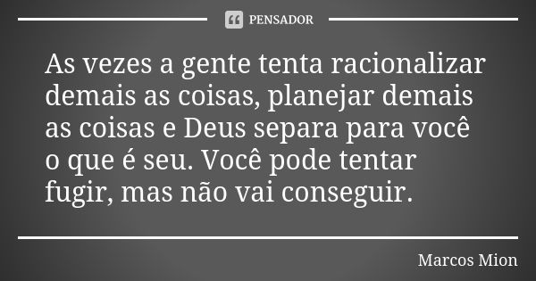 As vezes a gente tenta racionalizar demais as coisas, planejar demais as coisas e Deus separa para você o que é seu. Você pode tentar fugir, mas não vai consegu... Frase de Marcos Mion.