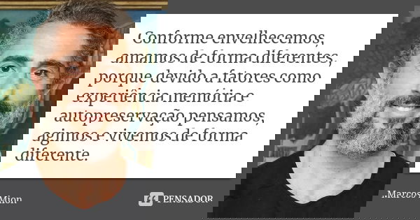 Conforme envelhecemos, amamos de forma diferentes, porque devido a fatores como experiência memória e autopreservação pensamos, agimos e vivemos de forma difere... Frase de Marcos Mion.