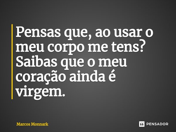 ⁠Pensas que, ao usar o meu corpo me tens? Saibas que o meu coração ainda é virgem.... Frase de Marcos Monnark.