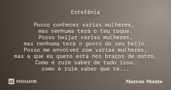 Estefânia Posso conhecer varias mulheres, mas nenhuma terá o teu toque. Posso beijar varias mulheres, mas nenhuma terá o gosto do seu beijo. Posso me envolver c... Frase de Marcos Monte.