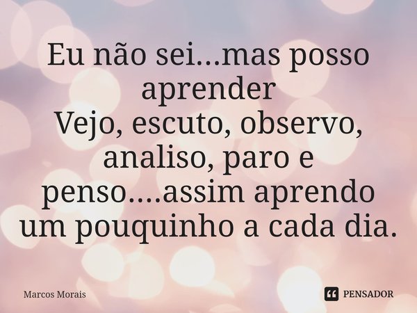 ⁠Eu não sei...mas posso aprender
Vejo, escuto, observo, analiso, paro e penso....assim aprendo um pouquinho a cada dia.... Frase de Marcos Morais.