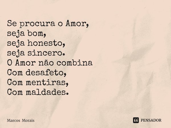 ⁠Se procura o Amor,
seja bom,
seja honesto,
seja sincero.
O Amor não combina
Com desafeto,
Com mentiras,
Com maldades.... Frase de Marcos Morais.