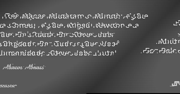 Três Maças Mudaram o Mundo: A Que Eva Comeu, A Que Atingiu Newton e a Que Foi Criada Por Steve Jobs. Muito Obrigado Por Tudo o Que Você Fez Pela Humanidade, Ste... Frase de Marcos Morais.