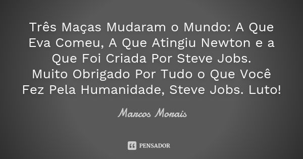 Três Maças Mudaram o Mundo: A Que Eva Comeu, A Que Atingiu Newton e a Que Foi Criada Por Steve Jobs. Muito Obrigado Por Tudo o Que Você Fez Pela Humanidade, Ste... Frase de Marcos Morais.